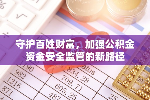 京山守护百姓财富，加强公积金资金安全监管的新路径