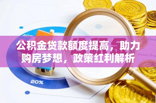 京山公积金贷款额度提高，助力购房梦想，政策红利解析