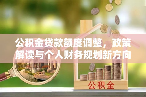 京山公积金贷款额度调整，政策解读与个人财务规划新方向