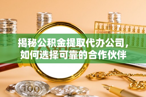 京山揭秘公积金提取代办公司，如何选择可靠的合作伙伴