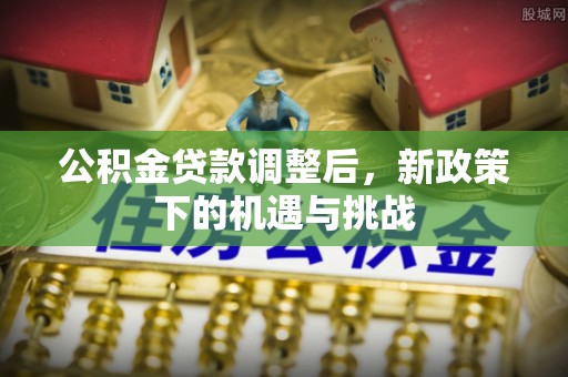 京山公积金贷款调整后，新政策下的机遇与挑战