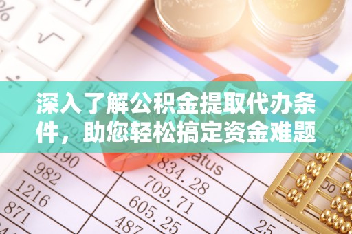 京山深入了解公积金提取代办条件，助您轻松搞定资金难题