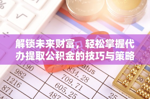 京山解锁未来财富，轻松掌握代办提取公积金的技巧与策略