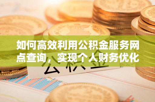 京山如何高效利用公积金服务网点查询，实现个人财务优化