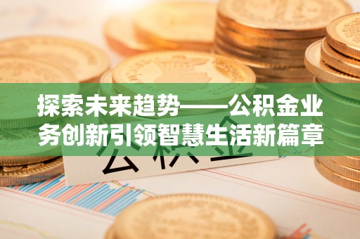 京山探索未来趋势——公积金业务创新引领智慧生活新篇章