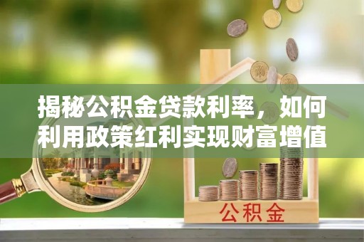 京山揭秘公积金贷款利率，如何利用政策红利实现财富增值