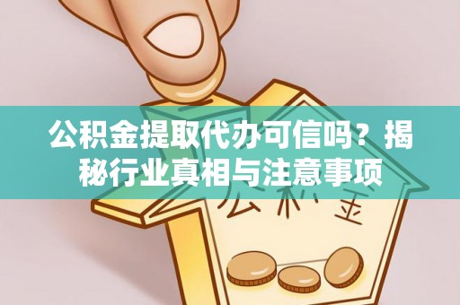 京山公积金提取代办可信吗？揭秘行业真相与注意事项