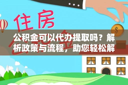 京山公积金可以代办提取吗？解析政策与流程，助您轻松解决疑问