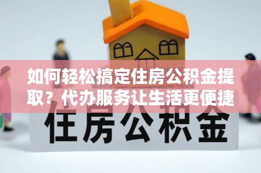 京山如何轻松搞定住房公积金提取？代办服务让生活更便捷