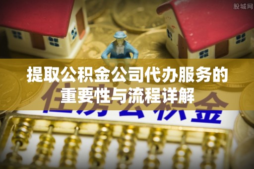 京山提取公积金公司代办服务的重要性与流程详解