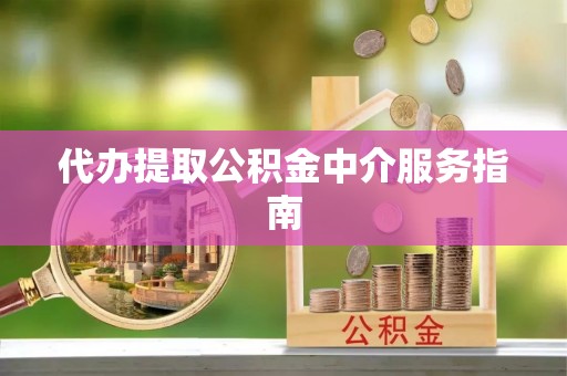 京山代办提取公积金中介服务指南
