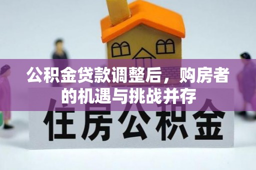 京山公积金贷款调整后，购房者的机遇与挑战并存