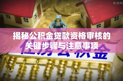 京山揭秘公积金贷款资格审核的关键步骤与注意事项