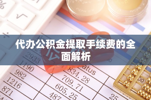 京山代办公积金提取手续费的全面解析