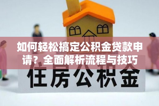 京山如何轻松搞定公积金贷款申请？全面解析流程与技巧