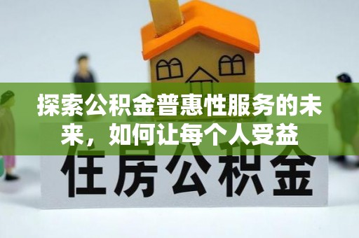 京山探索公积金普惠性服务的未来，如何让每个人受益