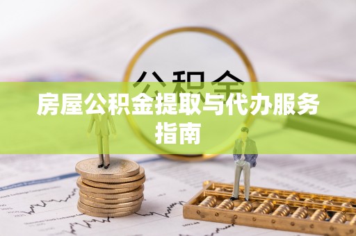 京山房屋公积金提取与代办服务指南