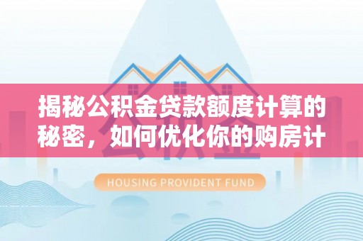 京山揭秘公积金贷款额度计算的秘密，如何优化你的购房计划？
