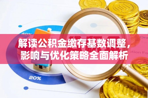 京山解读公积金缴存基数调整，影响与优化策略全面解析