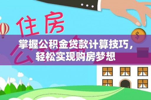 京山掌握公积金贷款计算技巧，轻松实现购房梦想