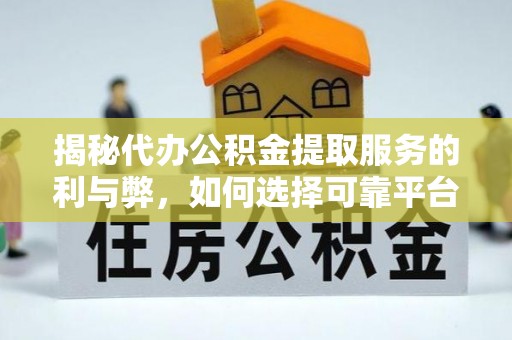 京山揭秘代办公积金提取服务的利与弊，如何选择可靠平台？