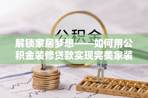京山解锁家居梦想——如何用公积金装修贷款实现完美家装