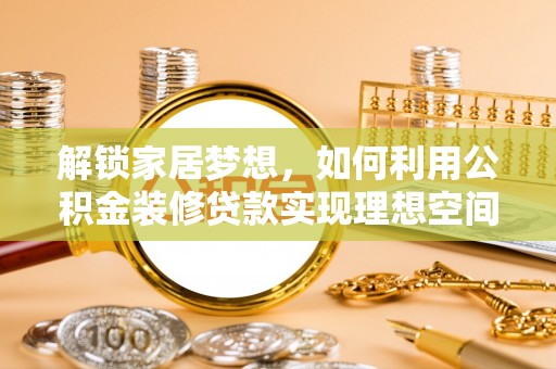 京山解锁家居梦想，如何利用公积金装修贷款实现理想空间