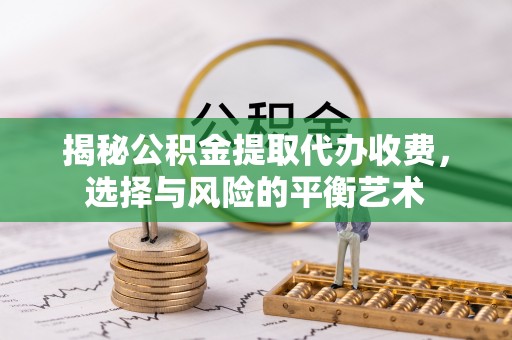 京山揭秘公积金提取代办收费，选择与风险的平衡艺术