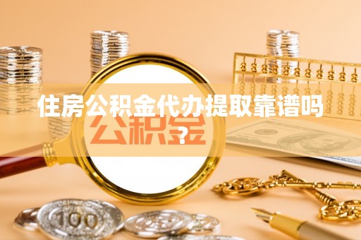 京山住房公积金代办提取靠谱吗？