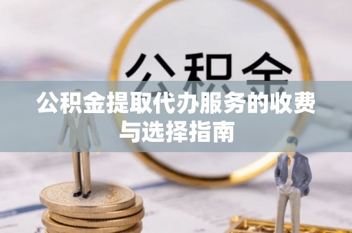 京山公积金提取代办服务的收费与选择指南