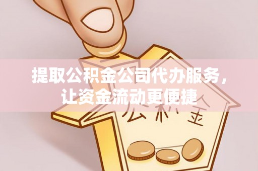 京山提取公积金公司代办服务，让资金流动更便捷