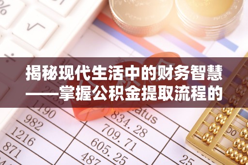京山揭秘现代生活中的财务智慧——掌握公积金提取流程的关键步骤
