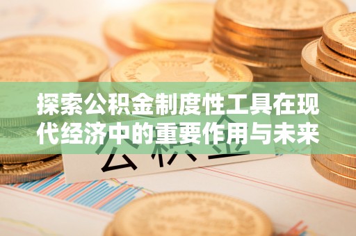 京山探索公积金制度性工具在现代经济中的重要作用与未来发展趋势