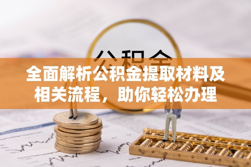 京山全面解析公积金提取材料及相关流程，助你轻松办理
