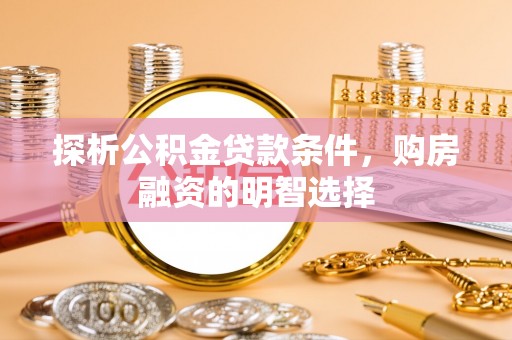京山探析公积金贷款条件，购房融资的明智选择