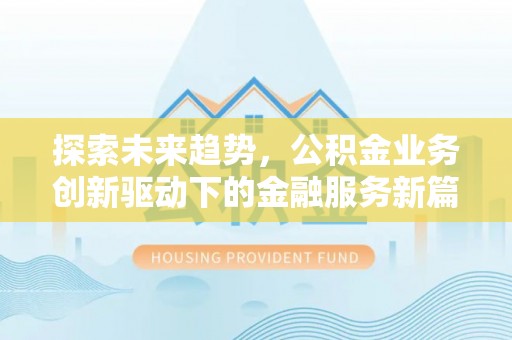 京山探索未来趋势，公积金业务创新驱动下的金融服务新篇章