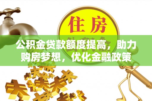京山公积金贷款额度提高，助力购房梦想，优化金融政策