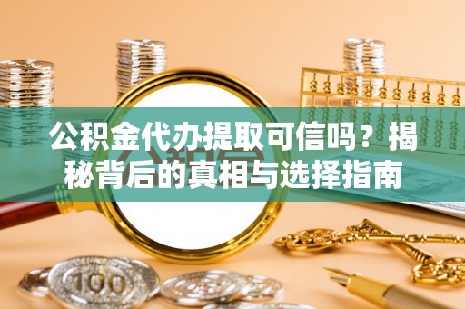 京山公积金代办提取可信吗？揭秘背后的真相与选择指南