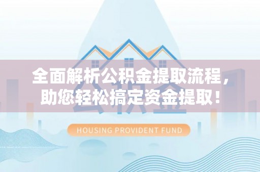 京山全面解析公积金提取流程，助您轻松搞定资金提取！
