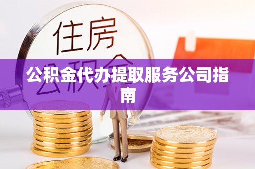 京山公积金代办提取服务公司指南