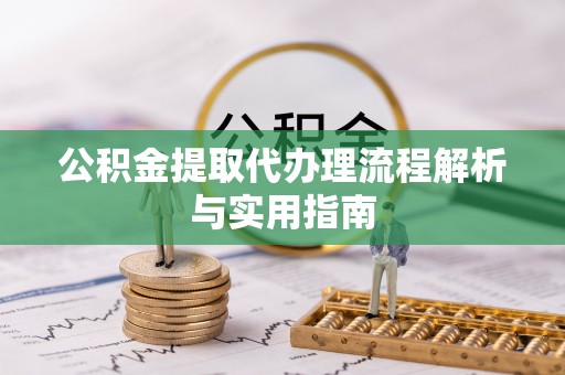 京山公积金提取代办理流程解析与实用指南
