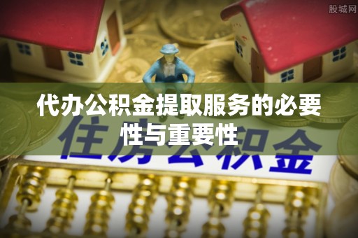 京山代办公积金提取服务的必要性与重要性