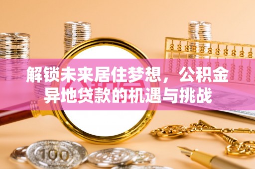 京山解锁未来居住梦想，公积金异地贷款的机遇与挑战