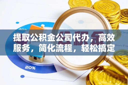 京山提取公积金公司代办，高效服务，简化流程，轻松搞定资金难题