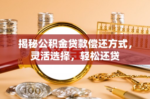 京山揭秘公积金贷款偿还方式，灵活选择，轻松还贷