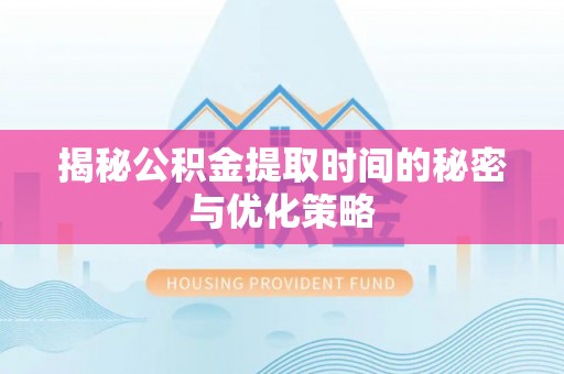 京山揭秘公积金提取时间的秘密与优化策略
