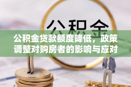 京山公积金贷款额度降低，政策调整对购房者的影响与应对策略