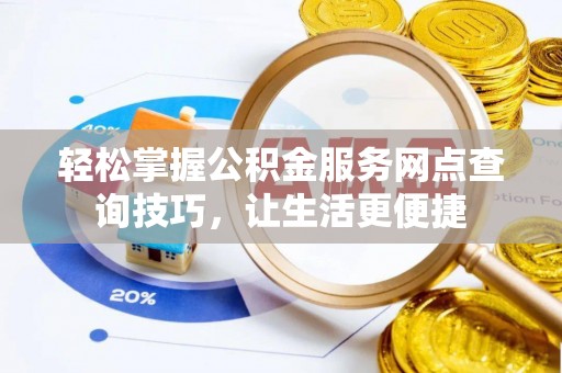 京山轻松掌握公积金服务网点查询技巧，让生活更便捷