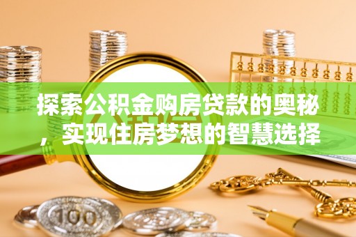 京山探索公积金购房贷款的奥秘，实现住房梦想的智慧选择