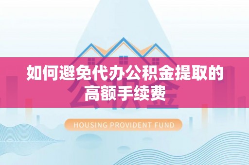京山如何避免代办公积金提取的高额手续费